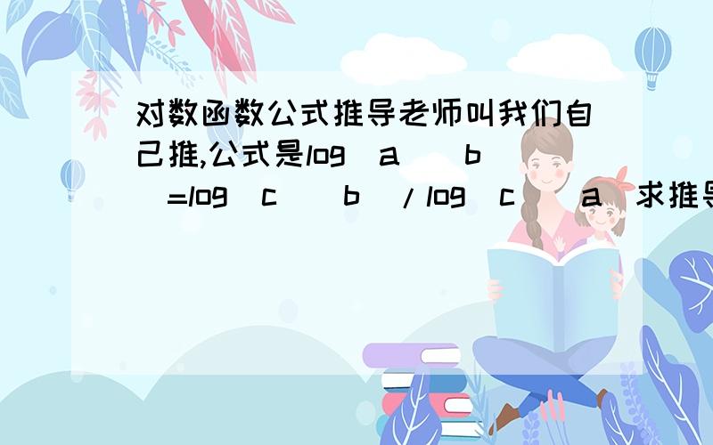 对数函数公式推导老师叫我们自己推,公式是log(a)(b)=log(c)(b)/log(c)(a)求推导过程,