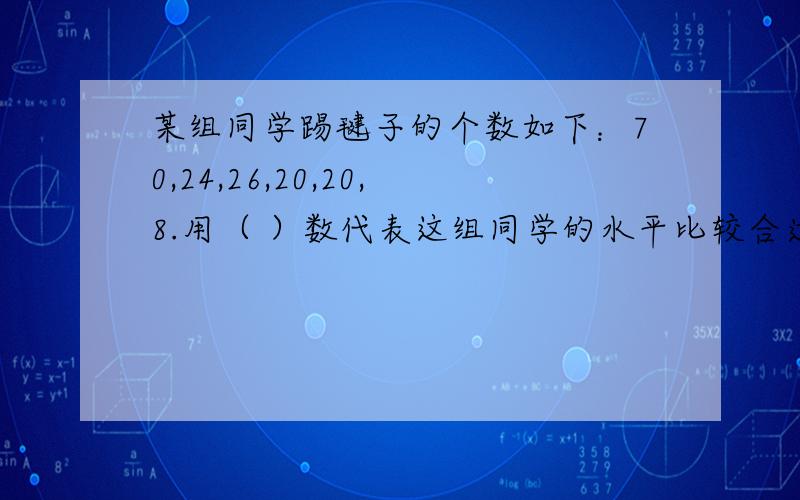 某组同学踢毽子的个数如下：70,24,26,20,20,8.用（ ）数代表这组同学的水平比较合适?