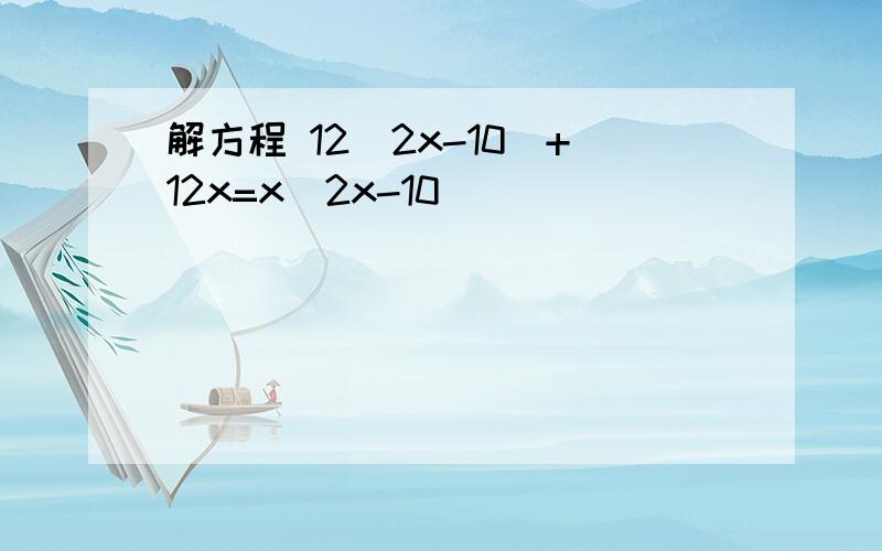 解方程 12(2x-10)+12x=x(2x-10)