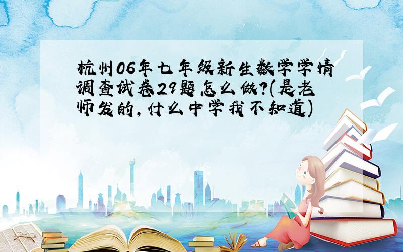 杭州06年七年级新生数学学情调查试卷29题怎么做?(是老师发的,什么中学我不知道)