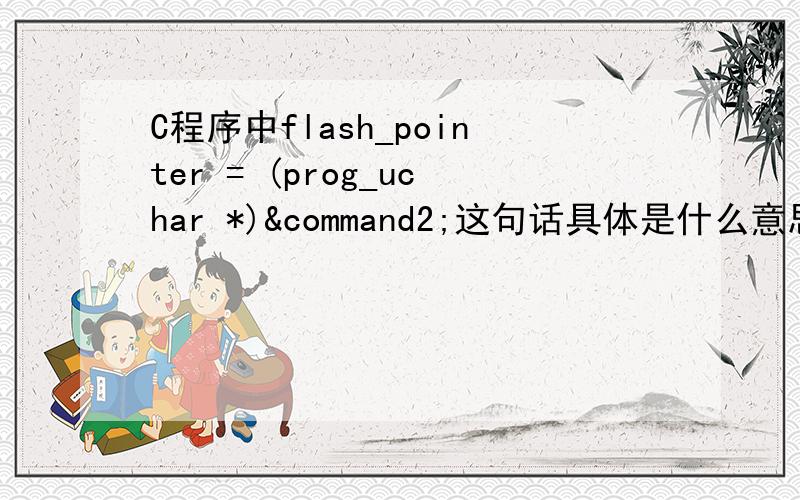 C程序中flash_pointer = (prog_uchar *)&command2;这句话具体是什么意思啊!