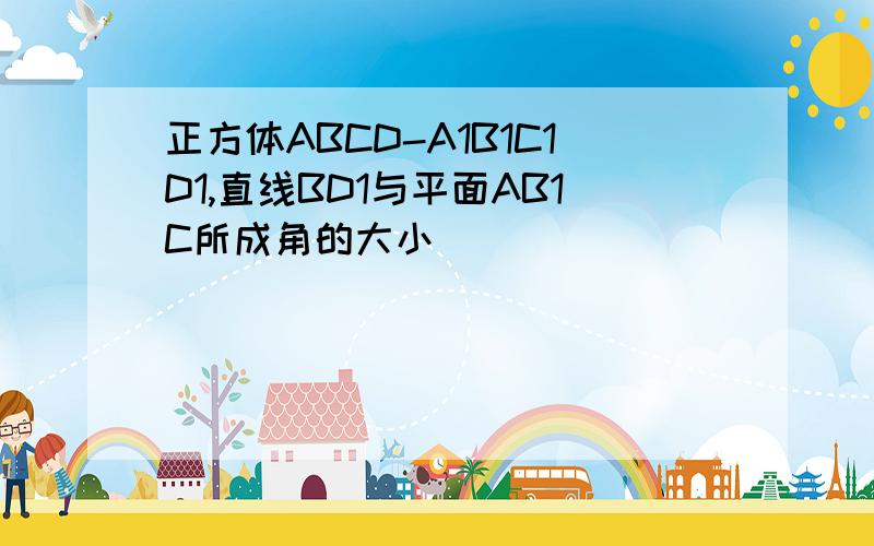 正方体ABCD-A1B1C1D1,直线BD1与平面AB1C所成角的大小