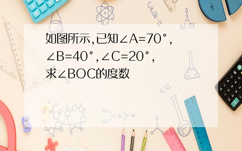 如图所示,已知∠A=70°,∠B=40°,∠C=20°,求∠BOC的度数