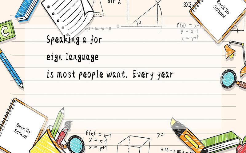 Speaking a foreign language is most people want. Every year