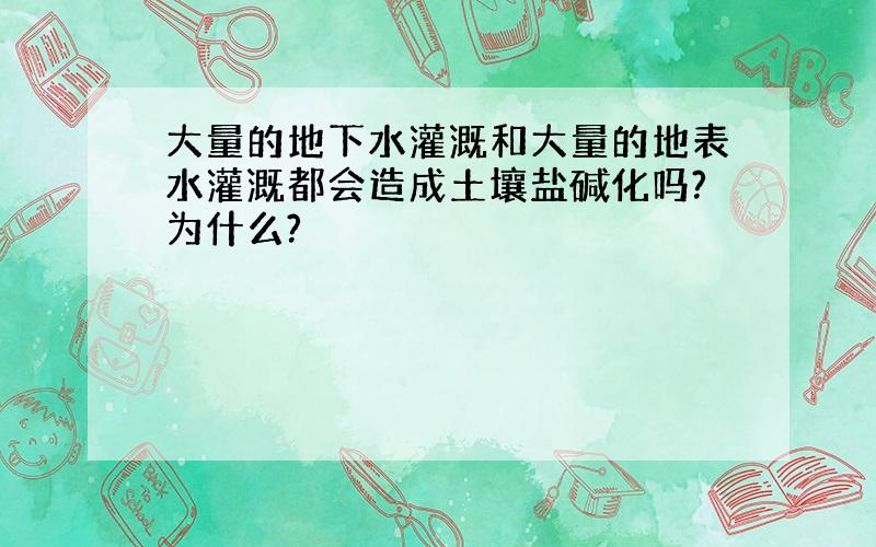 大量的地下水灌溉和大量的地表水灌溉都会造成土壤盐碱化吗?为什么?