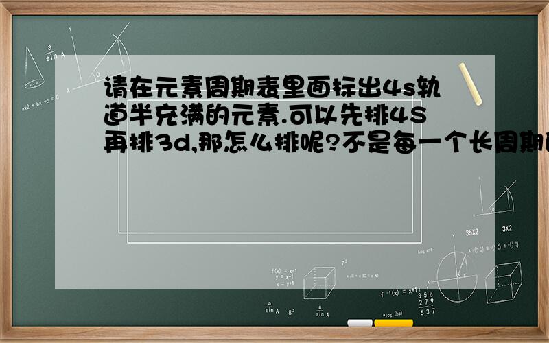 请在元素周期表里面标出4s轨道半充满的元素.可以先排4S再排3d,那怎么排呢?不是每一个长周期的,第四