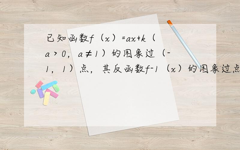 已知函数f（x）=ax+k（a＞0，a≠1）的图象过（-1，1）点，其反函数f-1（x）的图象过点（8，2）．