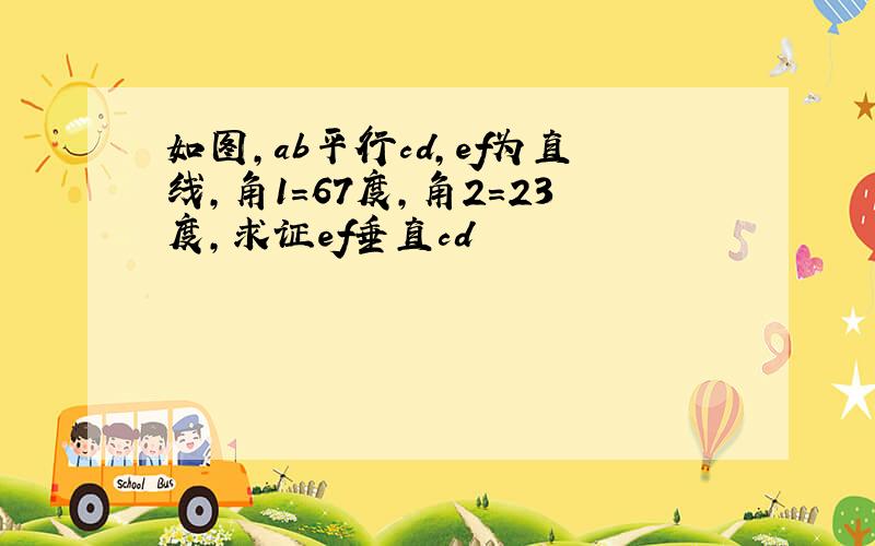 如图,ab平行cd,ef为直线,角1=67度,角2=23度,求证ef垂直cd