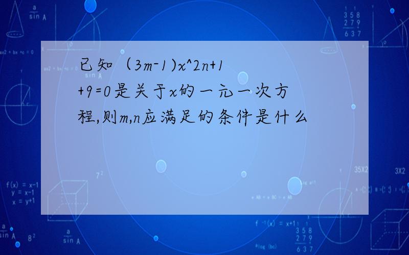 已知（3m-1)x^2n+1+9=0是关于x的一元一次方程,则m,n应满足的条件是什么