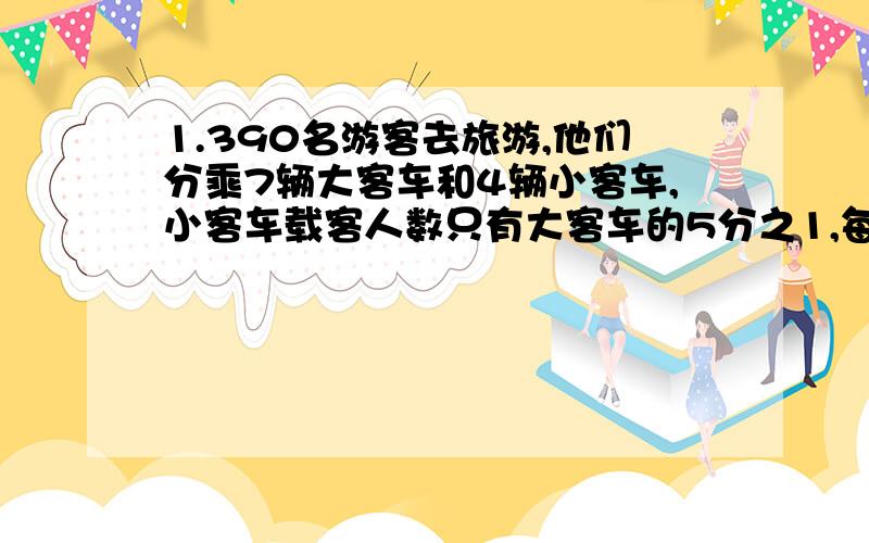 1.390名游客去旅游,他们分乘7辆大客车和4辆小客车,小客车载客人数只有大客车的5分之1,每辆大、小客车各载客多少人?