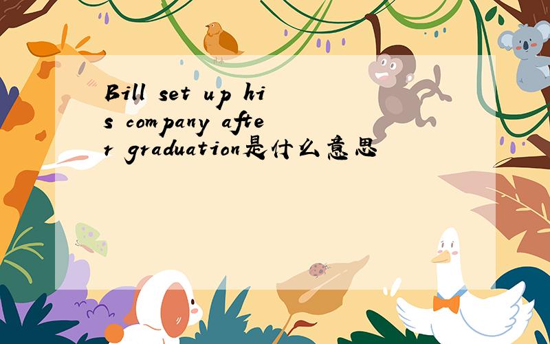 Bill set up his company after graduation是什么意思