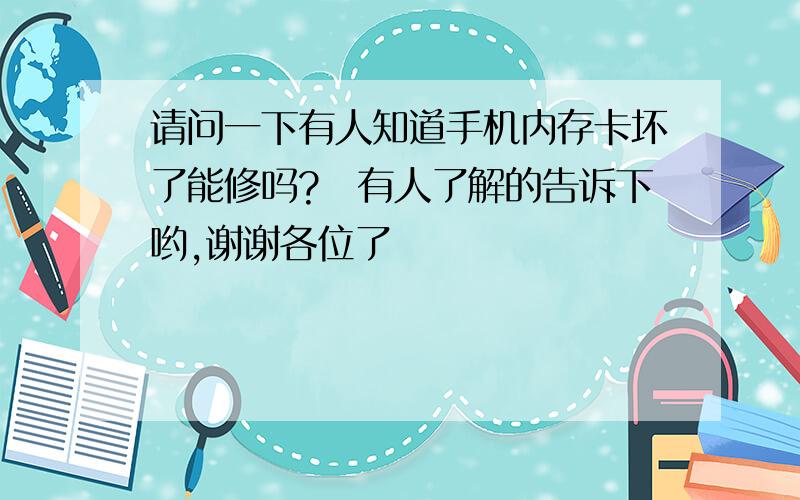 请问一下有人知道手机内存卡坏了能修吗?　有人了解的告诉下哟,谢谢各位了