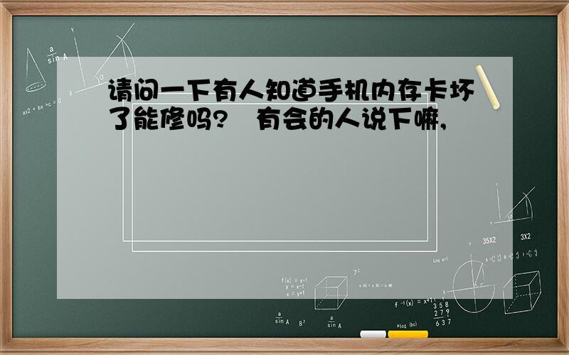 请问一下有人知道手机内存卡坏了能修吗?　有会的人说下嘛,