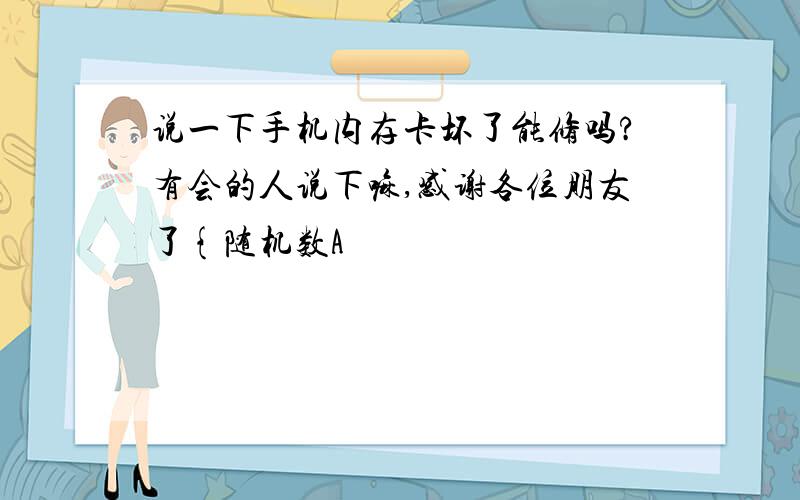 说一下手机内存卡坏了能修吗?有会的人说下嘛,感谢各位朋友了{随机数A