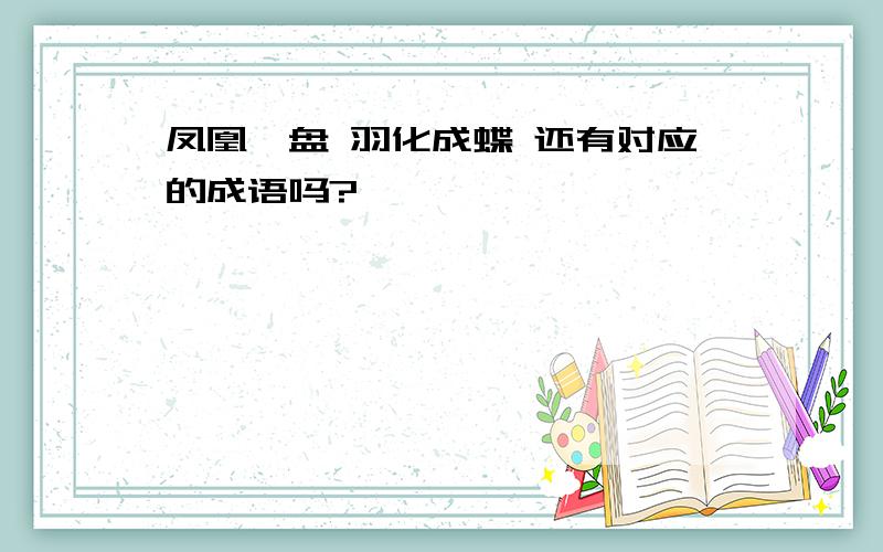 凤凰涅盘 羽化成蝶 还有对应的成语吗?