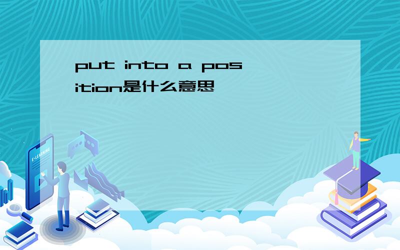 put into a position是什么意思