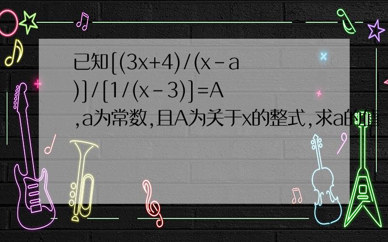 已知[(3x+4)/(x-a)]/[1/(x-3)]=A,a为常数,且A为关于x的整式,求a的值