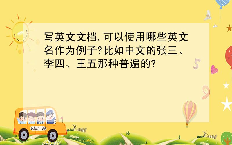 写英文文档,可以使用哪些英文名作为例子?比如中文的张三、李四、王五那种普遍的?