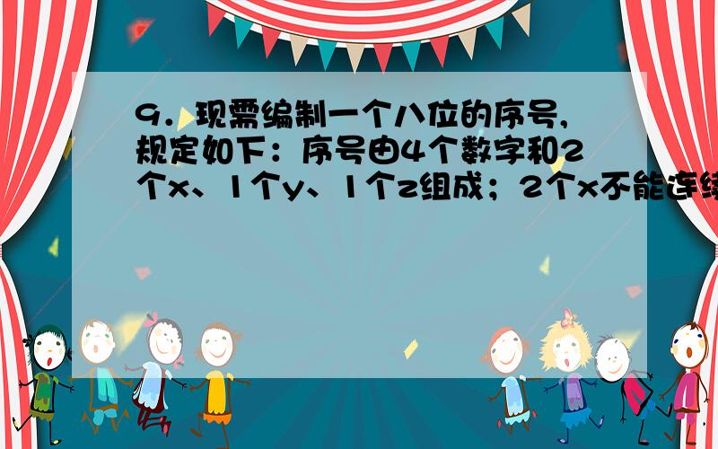 9．现需编制一个八位的序号,规定如下：序号由4个数字和2个x、1个y、1个z组成；2个x不能连续出现,且y在z的前面；数