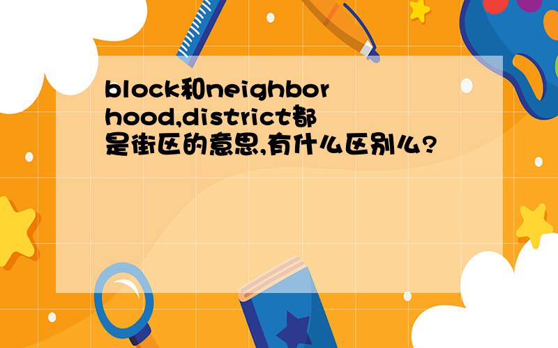 block和neighborhood,district都是街区的意思,有什么区别么?