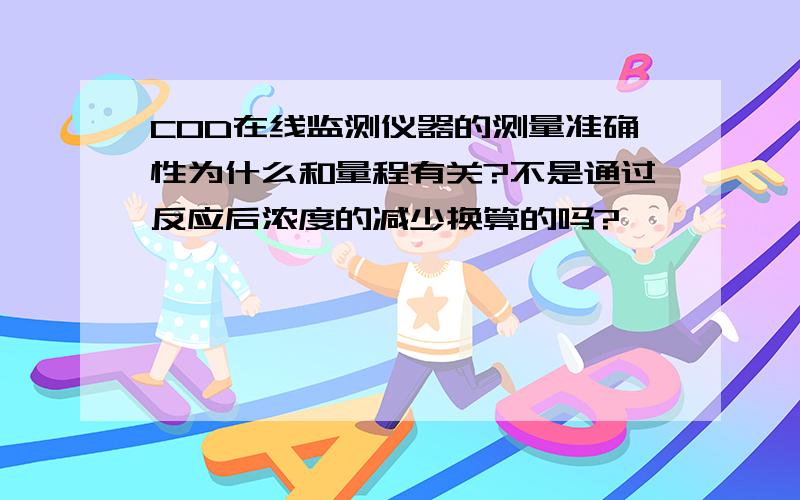 COD在线监测仪器的测量准确性为什么和量程有关?不是通过反应后浓度的减少换算的吗?