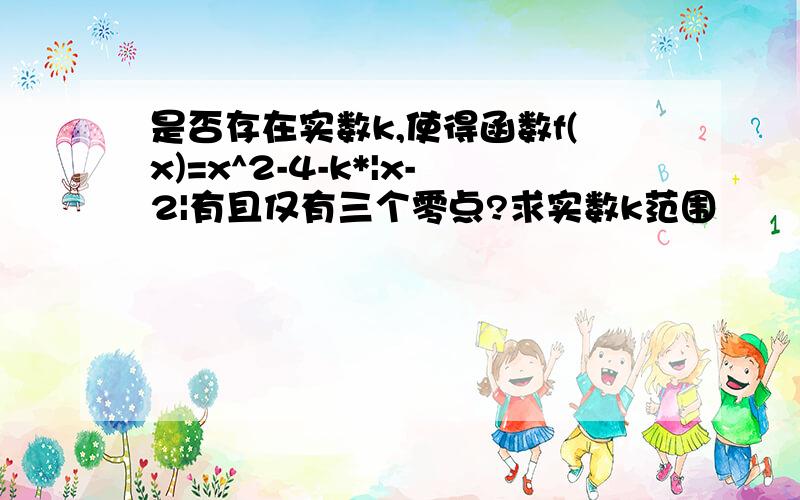 是否存在实数k,使得函数f(x)=x^2-4-k*|x-2|有且仅有三个零点?求实数k范围