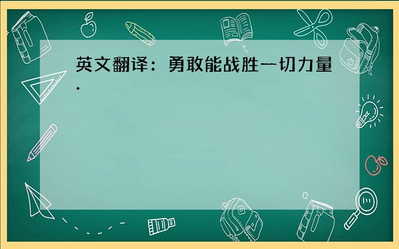 英文翻译：勇敢能战胜一切力量．