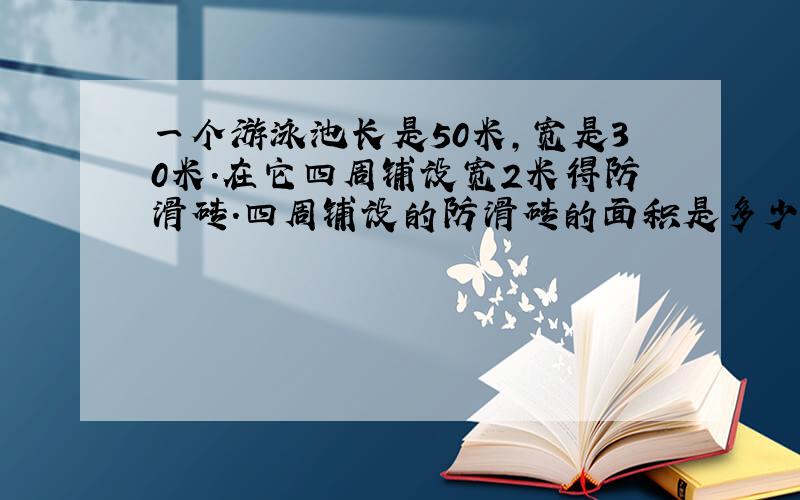 一个游泳池长是50米,宽是30米.在它四周铺设宽2米得防滑砖.四周铺设的防滑砖的面积是多少平方米?