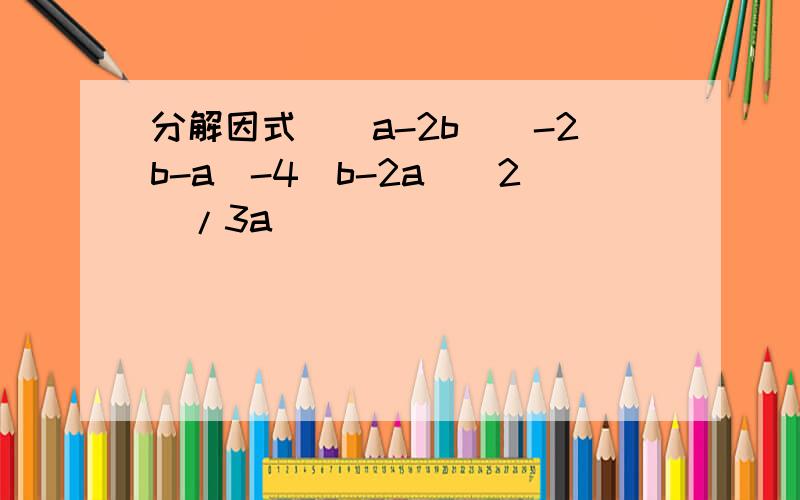 分解因式[(a-2b)(-2b-a)-4(b-2a)^2]/3a