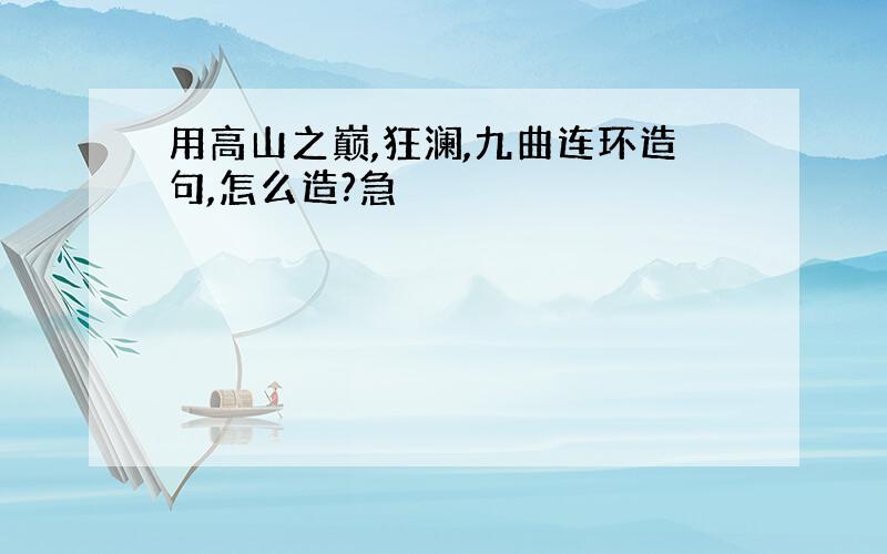 用高山之巅,狂澜,九曲连环造句,怎么造?急