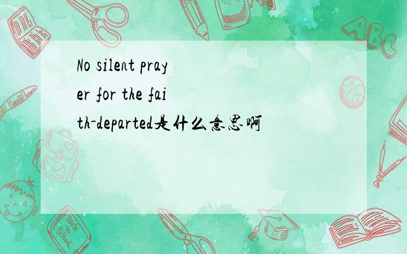 No silent prayer for the faith-departed是什么意思啊