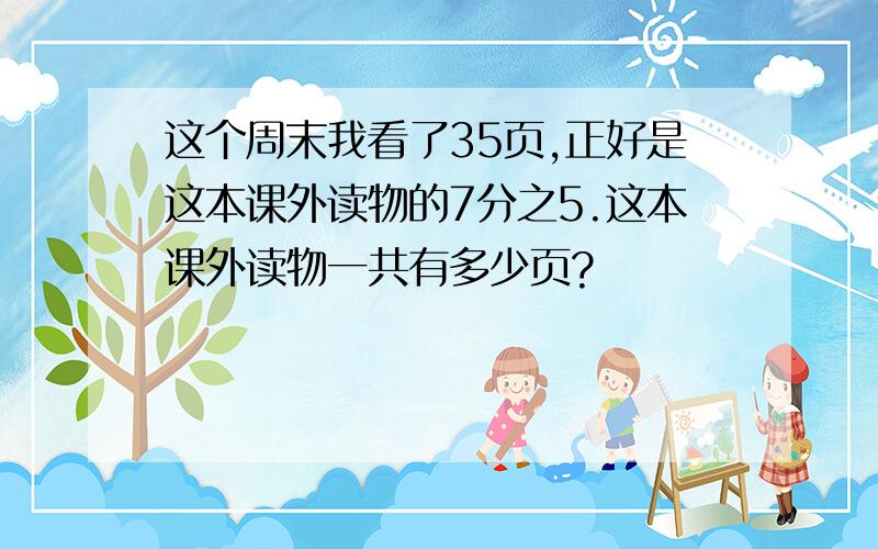 这个周末我看了35页,正好是这本课外读物的7分之5.这本课外读物一共有多少页?