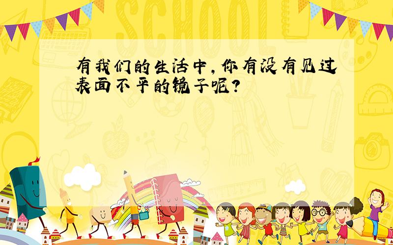 有我们的生活中,你有没有见过表面不平的镜子呢?