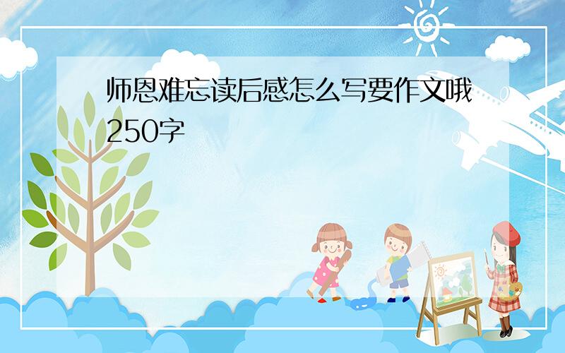 师恩难忘读后感怎么写要作文哦250字