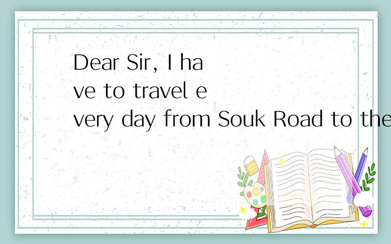 Dear Sir, I have to travel every day from Souk Road to the a