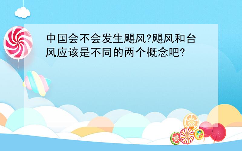 中国会不会发生飓风?飓风和台风应该是不同的两个概念吧?