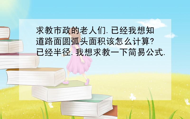 求教市政的老人们.已经我想知道路面圆弧头面积该怎么计算?已经半径.我想求教一下简易公式.