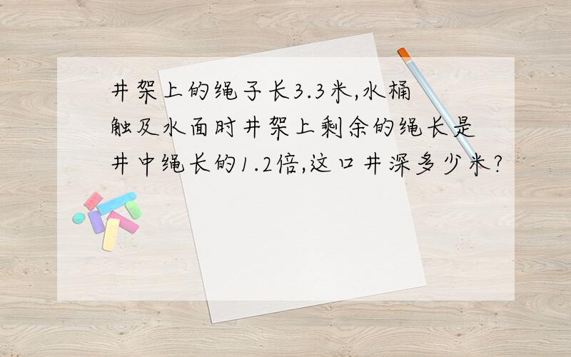 井架上的绳子长3.3米,水桶触及水面时井架上剩余的绳长是井中绳长的1.2倍,这口井深多少米?