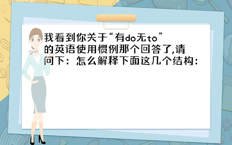 我看到你关于“有do无to”的英语使用惯例那个回答了,请问下：怎么解释下面这几个结构：