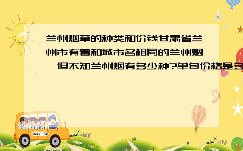 兰州烟草的种类和价钱甘肃省兰州市有着和城市名相同的兰州烟,但不知兰州烟有多少种?单包价格是多少?求达人!