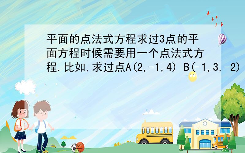 平面的点法式方程求过3点的平面方程时候需要用一个点法式方程.比如,求过点A(2,-1,4) B(-1,3,-2) C(0