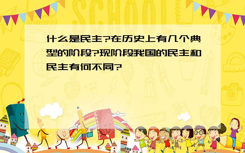 什么是民主?在历史上有几个典型的阶段?现阶段我国的民主和民主有何不同?