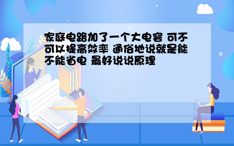 家庭电路加了一个大电容 可不可以提高效率 通俗地说就是能不能省电 最好说说原理