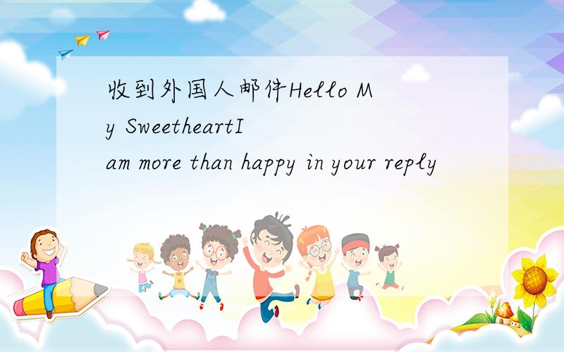 收到外国人邮件Hello My SweetheartI am more than happy in your reply