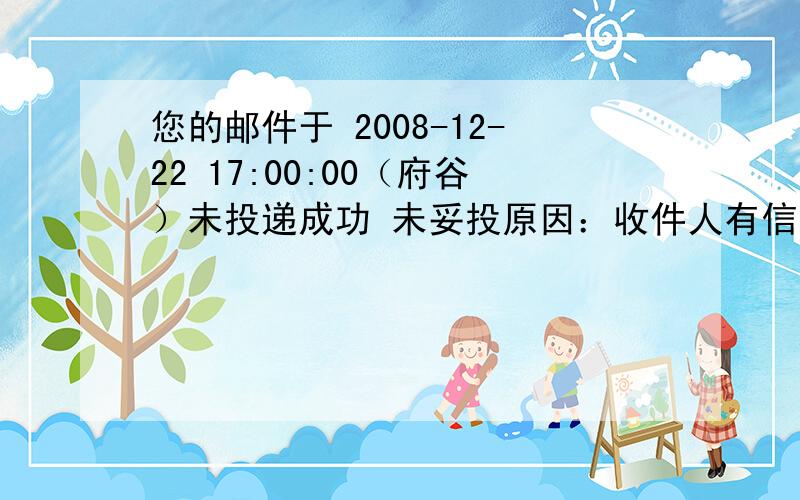 您的邮件于 2008-12-22 17:00:00（府谷）未投递成功 未妥投原因：收件人有信箱,收件人自取 处理时间 处