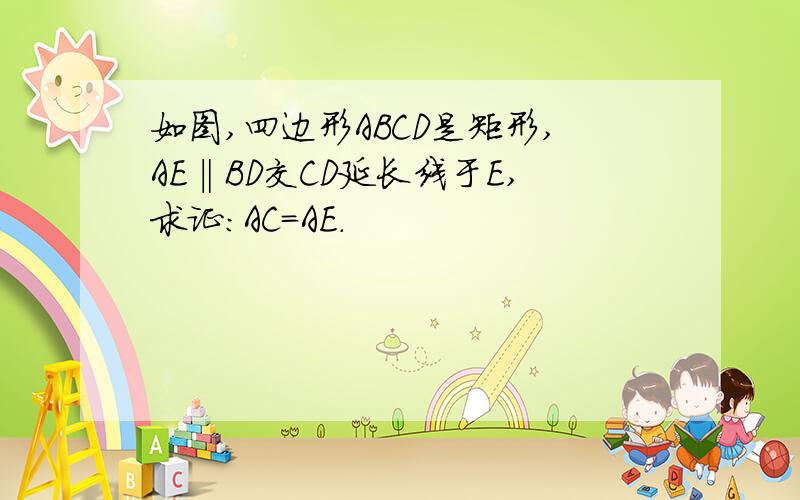 如图,四边形ABCD是矩形,AE‖BD交CD延长线于E,求证:AC=AE.