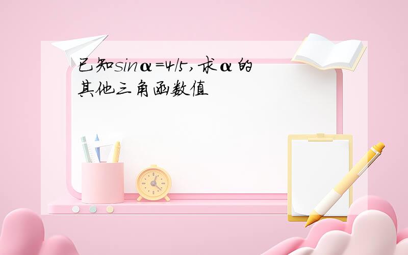 已知sinα=4/5,求α的其他三角函数值