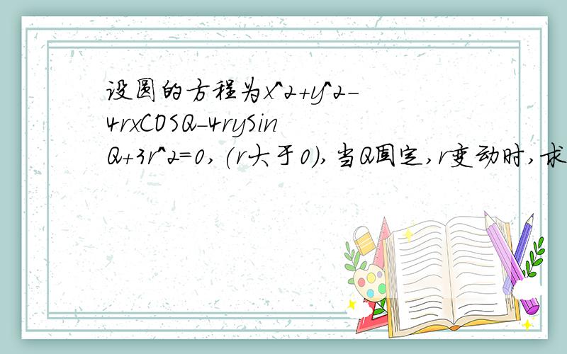 设圆的方程为x^2+y^2－4rxCOSQ－4rySinQ+3r^2=0,(r大于0),当Q固定,r变动时,求圆心的轨迹