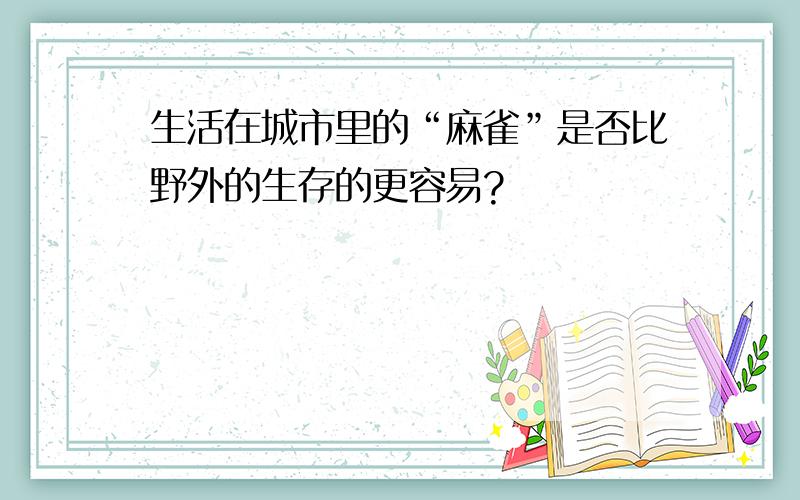 生活在城市里的“麻雀”是否比野外的生存的更容易?