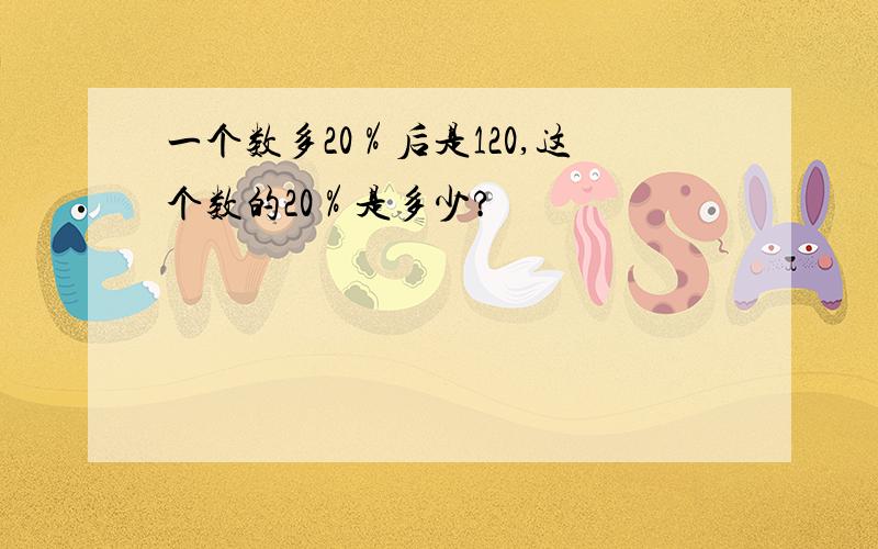 一个数多20％后是120,这个数的20％是多少?